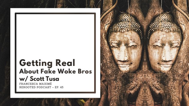 Francesca Maximé – ReRooted – Ep. 45 – Getting Real About Fake Woke Bros w/ Scott Tusa