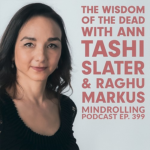 Ann Tashi Slater joins Raghu Markus for a Mindrolling conversation about The Tibetan Book of the Dead, and what the journey into death can teach us about our everyday lives.