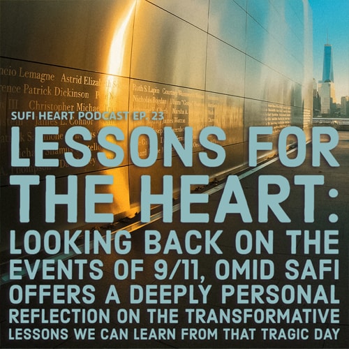 In this deeply personal episode of Sufi Heart, Omid Safi shares some lessons for the heart by remembering the events of 9/11, and reflects on how we can carry these teachings forward.