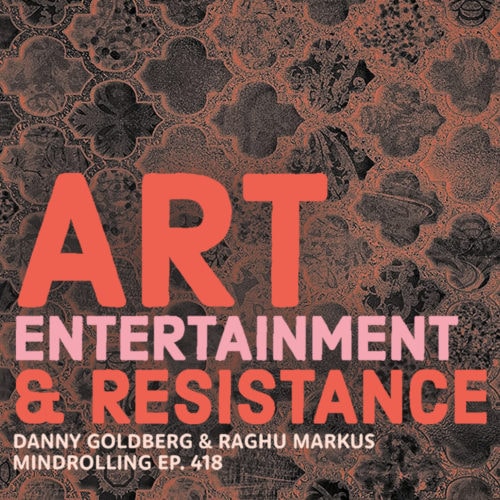 Mindrolling – Raghu Markus – Ep. 418 – Art, Entertainment, & Resistance, with Danny Goldberg