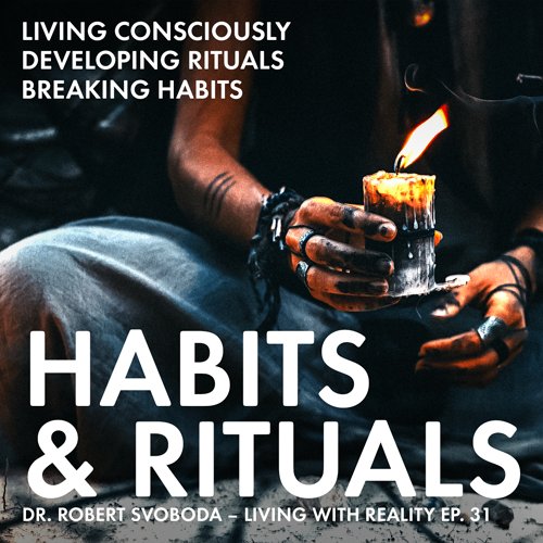 In this episode of Living with Reality, Dr. Robert Svoboda speaks to the importance of being aware of our habits and developing healthy rituals.